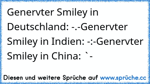 Genervter Smiley in Deutschland: -.-
Genervter Smiley in Indien: -:-
Genervter Smiley in China: `-´