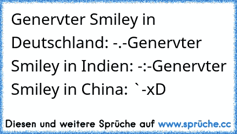 Genervter Smiley in Deutschland: -.-
Genervter Smiley in Indien: -:-
Genervter Smiley in China: `-´
xD