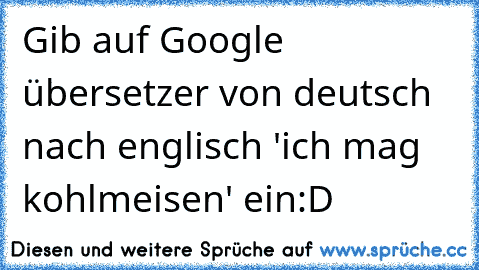 Gib auf Google übersetzer von deutsch nach englisch 'ich mag kohlmeisen' ein:D