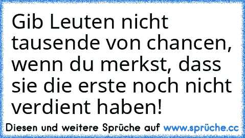 Gib Leuten nicht tausende von chancen, wenn du merkst, dass sie die erste noch nicht verdient haben!