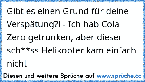 Gibt es einen Grund für deine Verspätung?! - Ich hab Cola Zero getrunken, aber dieser sch**ss Helikopter kam einfach nicht