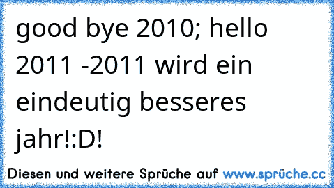good bye 2010; hello 2011 -
2011 wird ein eindeutig besseres jahr!:D!