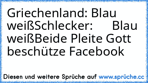 Griechenland: Blau weiß
Schlecker:      Blau weiß
Beide Pleite 
Gott beschütze Facebook