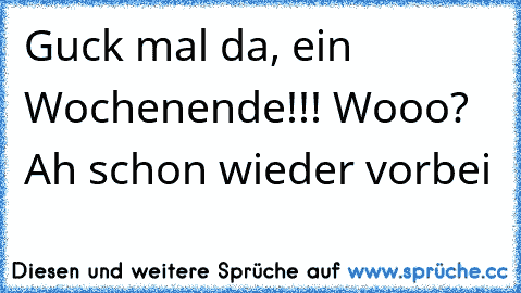 Guck mal da, ein Wochenende!!! Wooo? Ah schon wieder vorbei