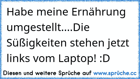 Habe meine Ernährung umgestellt....Die Süßigkeiten stehen jetzt links vom Laptop! :D