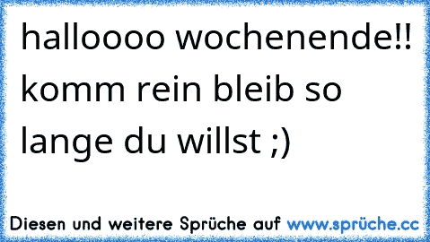 halloooo wochenende!! komm rein bleib so lange du willst ;)