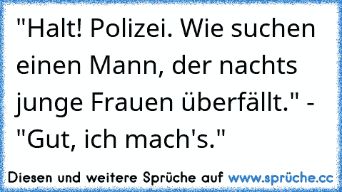 "Halt! Polizei. Wie suchen einen Mann, der nachts junge Frauen überfällt." - "Gut, ich mach's."