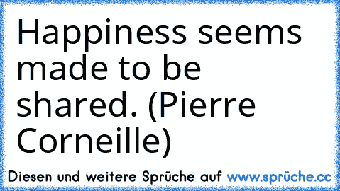 Happiness seems made to be shared. (Pierre Corneille)