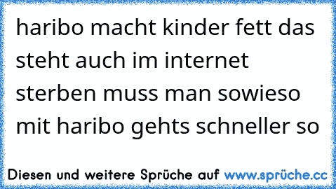 haribo macht kinder fett das steht auch im internet sterben muss man sowieso mit haribo gehts schneller so