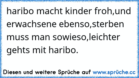 haribo macht kinder froh,
und erwachsene ebenso,
sterben muss man sowieso,
leichter gehts mit haribo.