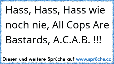 Hass, Hass, Hass wie noch nie,﻿ All Cops Are Bastards, A.C.A.B. !!!