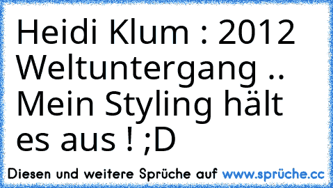 Heidi Klum : 2012 Weltuntergang .. Mein Styling hält es aus ! ;D