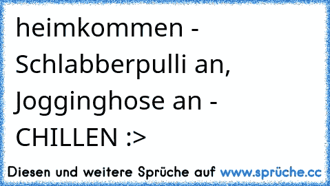 heimkommen - Schlabberpulli an, Jogginghose an - CHILLEN :>