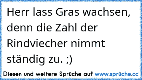 Herr lass Gras wachsen, denn die Zahl der Rindviecher nimmt ständig zu. ;)