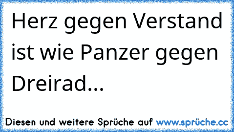 Herz gegen Verstand ist wie Panzer gegen Dreirad...