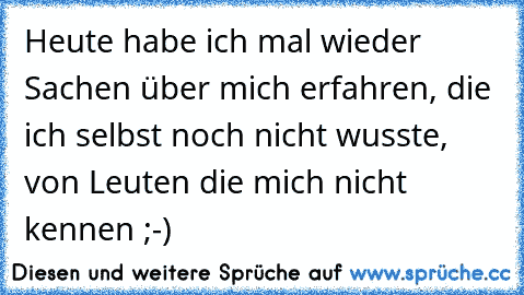 Heute habe ich mal wieder Sachen über mich erfahren, die ich selbst noch nicht wusste, von Leuten die mich nicht kennen ;-)