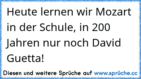 Heute lernen wir Mozart in der Schule, in 200 Jahren nur noch David Guetta!