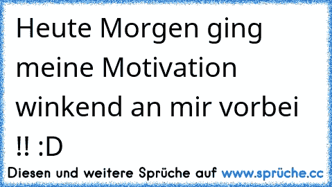 Heute Morgen ging meine Motivation winkend an mir vorbei !! :D