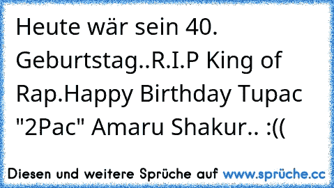 Heute wär sein 40. Geburtstag..
R.I.P King of Rap.
Happy Birthday Tupac "2Pac" Amaru Shakur.. :((