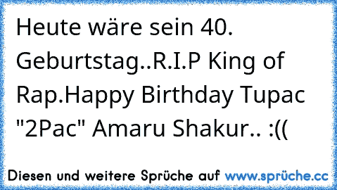 Heute wäre sein 40. Geburtstag..
R.I.P King of Rap.
Happy Birthday Tupac "2Pac" Amaru Shakur.. :((