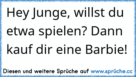 Hey Junge, willst du etwa spielen? Dann kauf dir eine Barbie!