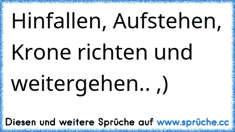 Hinfallen, Aufstehen, Krone richten und weitergehen.. ,)