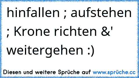 hinfallen ; aufstehen ; Krone richten &' weitergehen :)