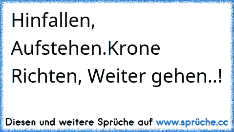 Hinfallen, Aufstehen.Krone Richten, Weiter gehen..!