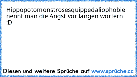 Hippopotomonstrosesquippedaliophobie nennt man die Angst vor langen wörtern :D