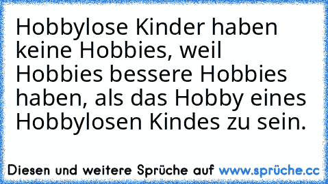 Hobbylose Kinder haben keine Hobbies, weil Hobbies bessere Hobbies haben, als das Hobby eines Hobbylosen Kindes zu sein. ♥