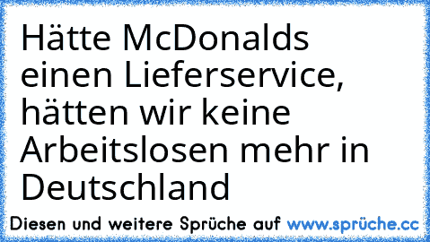 Hätte McDonalds einen Lieferservice, hätten wir keine Arbeitslosen mehr in Deutschland