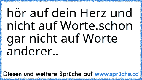 hör auf dein Herz und nicht auf Worte.
schon gar nicht auf Worte anderer..
♥