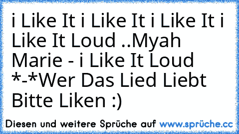 i Like It i Like It i Like It i Like It Loud ..♥
Myah Marie - i Like It Loud 
*-*
Wer Das Lied Liebt Bitte Liken :) ♥
