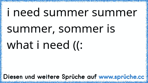 i need summer summer summer, sommer is what i need ((: