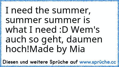 I need the summer, summer summer is what I need :D Wem's auch so geht, daumen hoch!
Made by Mia