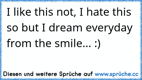 I like this not, I hate this so but I dream everyday from the smile... :)