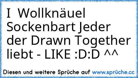 I ♥ Wollknäuel Sockenbart 
Jeder der Drawn Together liebt - LIKE :D:D ^^