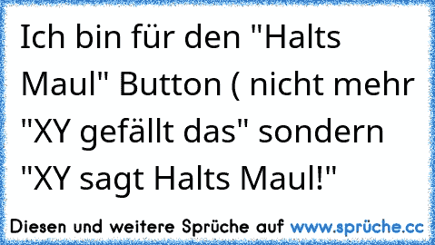 Ich bin für den "Halts Maul" Button ( nicht mehr "XY gefällt das" sondern "XY sagt Halts Maul!"