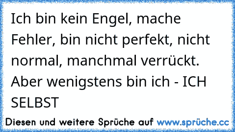 Ich bin kein Engel, mache Fehler, bin nicht perfekt, nicht normal, manchmal verrückt. Aber wenigstens bin ich - ICH SELBST