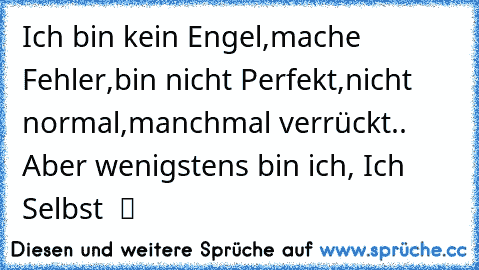 Ich bin kein Engel,mache Fehler,bin nicht Perfekt,nicht normal,manchmal verrückt.. Aber wenigstens bin ich, Ich Selbst  ツ