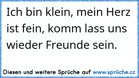 Ich bin klein, mein Herz ist fein, komm lass uns wieder Freunde sein.