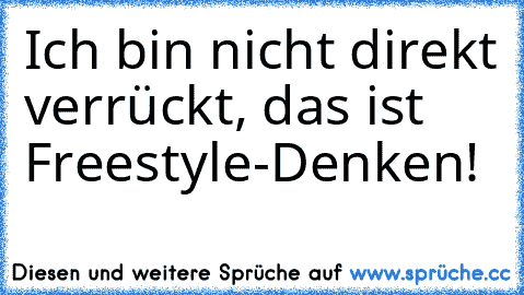 Ich bin nicht direkt verrückt, das ist Freestyle-Denken!