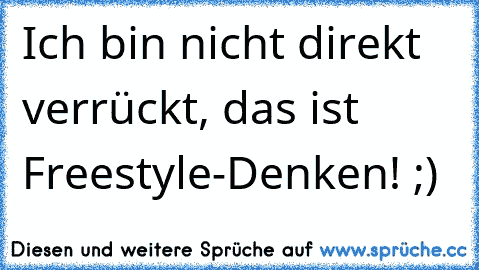 Ich bin nicht direkt verrückt, das ist Freestyle-Denken! ;)