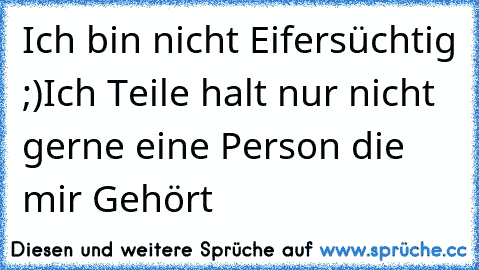 Ich bin nicht Eifersüchtig ;)
Ich Teile halt nur nicht gerne eine Person die mir Gehört ♥