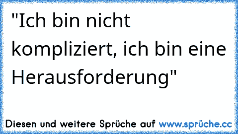 "Ich bin nicht kompliziert, ich bin eine Herausforderung"