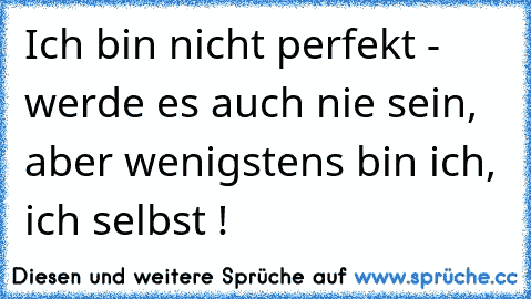 Ich bin nicht perfekt - werde es auch nie sein, aber wenigstens bin ich, ich selbst ! ♥