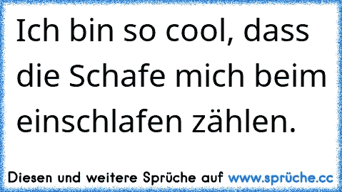 Ich bin so cool, dass die Schafe mich beim einschlafen zählen.