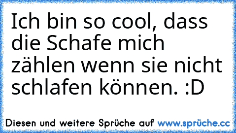 Ich bin so cool, dass die Schafe mich zählen wenn sie nicht schlafen können. :D