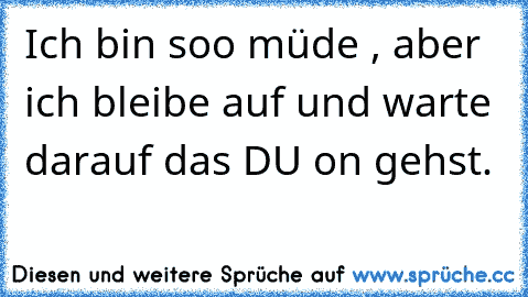 Ich bin soo müde , aber ich bleibe auf und warte darauf das DU on gehst. 