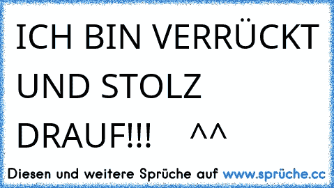 ICH BIN VERRÜCKT UND STOLZ DRAUF!!!    ^^ ♥